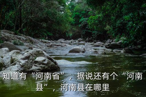 知道有“河南省”，據(jù)說(shuō)還有個(gè)“河南縣”，河南縣在哪里
