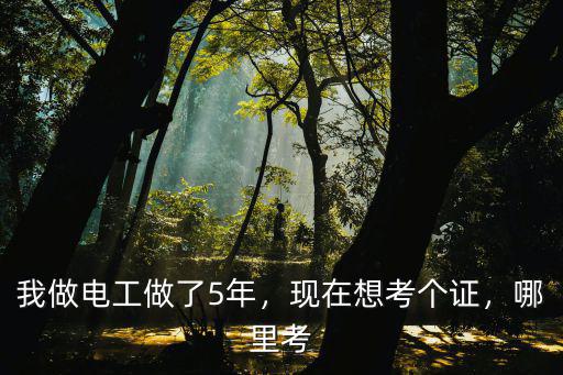 我做電工做了5年，現在想考個證，哪里考