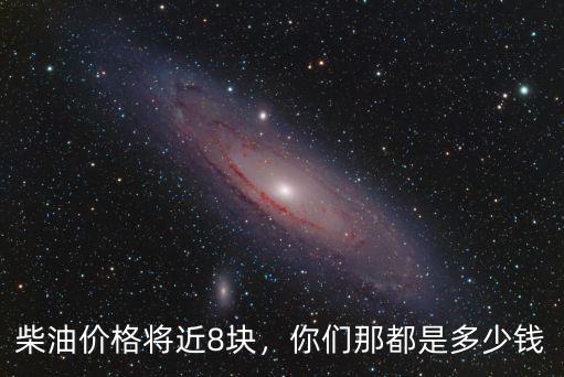 柴油價(jià)格將近8塊，你們那都是多少錢