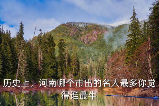 歷史上，河南哪個(gè)市出的名人最多你覺得誰最牛