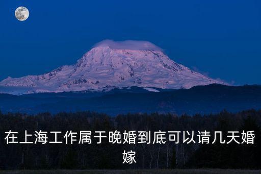 在上海工作屬于晚婚到底可以請幾天婚嫁
