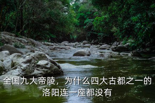 全國九大帝陵，為什么四大古都之一的洛陽連一座都沒有