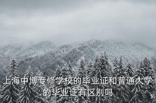 上海中博專(zhuān)修學(xué)校的畢業(yè)證和普通大學(xué)的畢業(yè)證有區(qū)別嗎