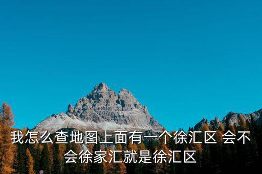 我怎么查地圖上面有一個徐匯區(qū) 會不會徐家匯就是徐匯區(qū)