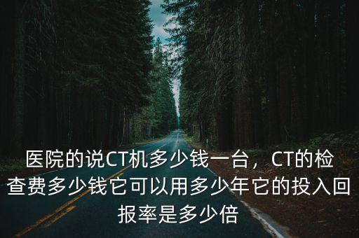 安陽人民醫院CT是多少排的,醫院的CT機多少錢