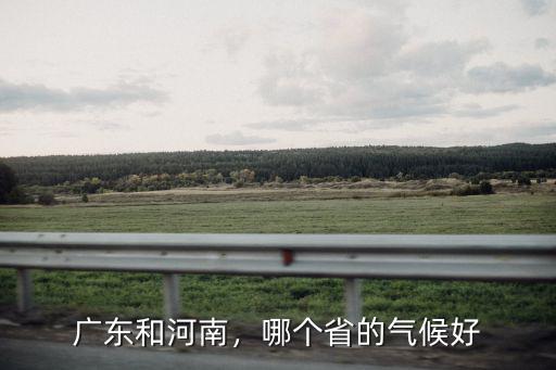 廣東和河南，哪個省的氣候好