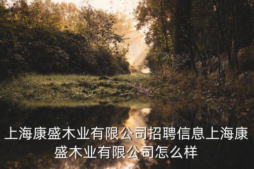 上海康盛木業有限公司招聘信息上海康盛木業有限公司怎么樣