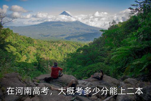 在河南高考，大概考多少分能上二本
