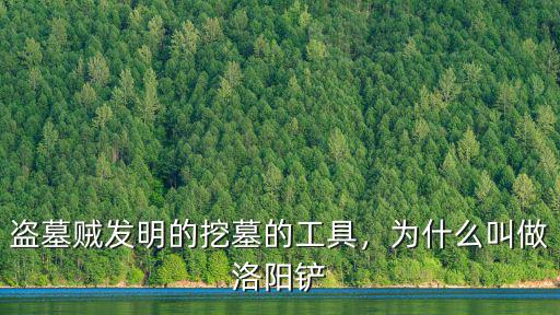盜墓賊發明的挖墓的工具，為什么叫做洛陽鏟