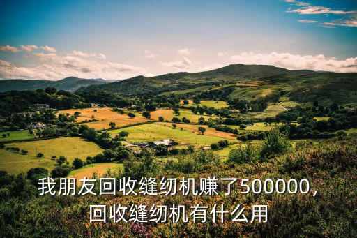 我朋友回收縫紉機(jī)賺了500000，回收縫紉機(jī)有什么用
