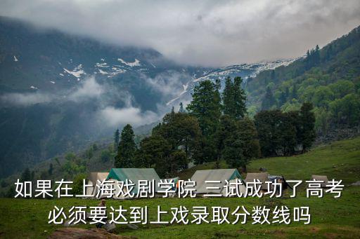 如果在上海戲劇學院 三試成功了高考必須要達到上戲錄取分數線嗎