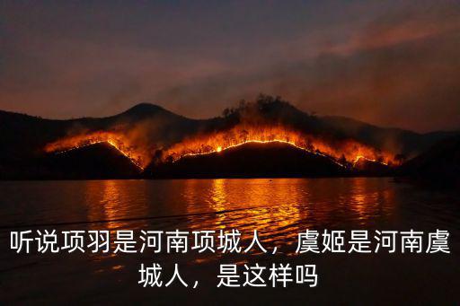 聽說(shuō)項(xiàng)羽是河南項(xiàng)城人，虞姬是河南虞城人，是這樣嗎