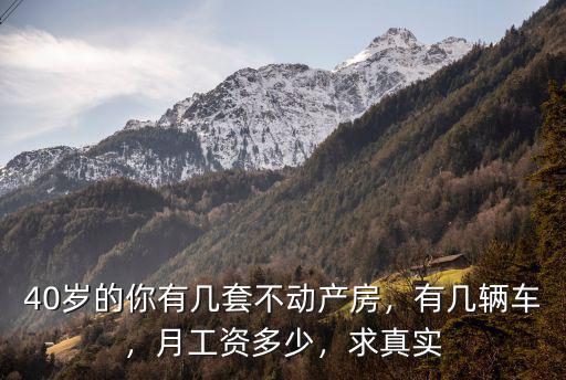 40歲的你有幾套不動產房，有幾輛車，月工資多少，求真實