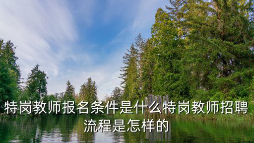 特崗教師報名條件是什么特崗教師招聘流程是怎樣的