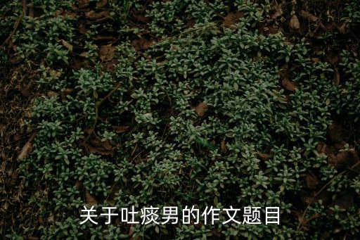 關于吐痰男的作文題目