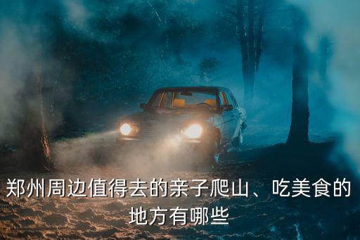 鄭州周邊值得去的親子爬山、吃美食的地方有哪些