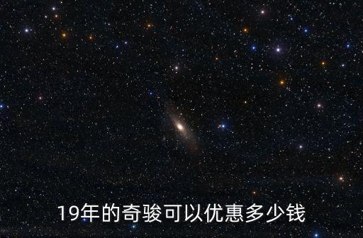 19年的奇駿可以優惠多少錢