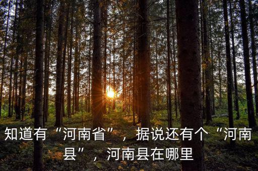 知道有“河南省”，據說還有個“河南縣”，河南縣在哪里