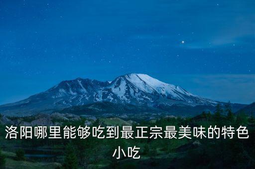 洛陽哪里能夠吃到最正宗最美味的特色小吃