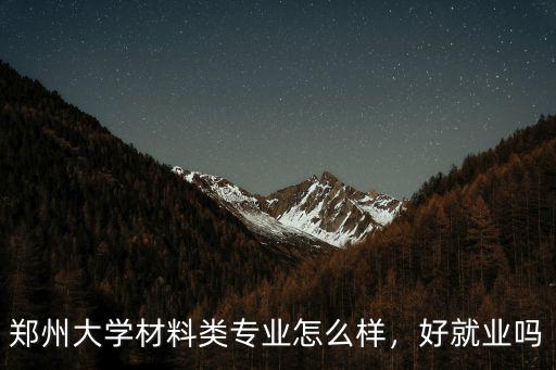 鄭州大學材料類專業怎么樣，好就業嗎