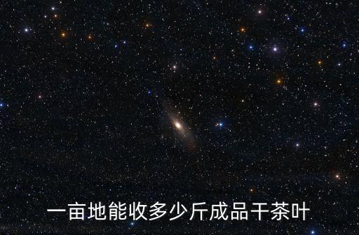 信陽毛尖茶葉畝產多少斤,中國最好的茶葉是信陽毛尖嗎