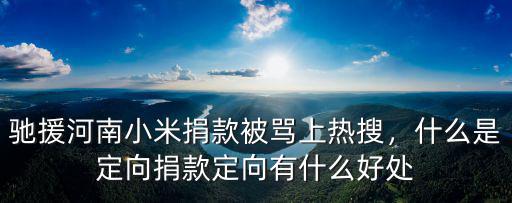 馳援河南小米捐款被罵上熱搜，什么是定向捐款定向有什么好處