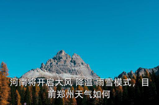 河南將開啟大風 降溫 雨雪模式，目前鄭州天氣如何