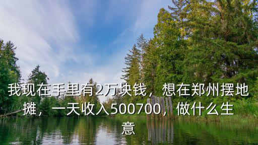 我現(xiàn)在手里有2萬(wàn)塊錢(qián)，想在鄭州擺地?cái)偅惶焓杖?00700，做什么生意