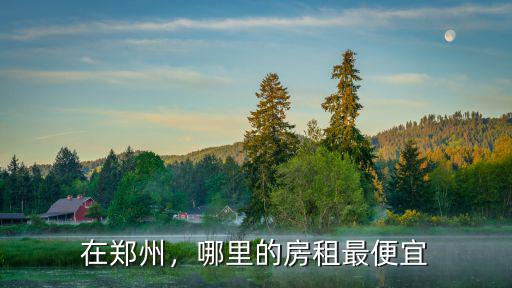 在鄭州，哪里的房租最便宜
