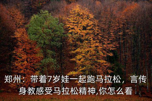 鄭州：帶著7歲娃一起跑馬拉松，言傳身教感受馬拉松精神,你怎么看