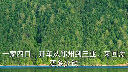 一家四口，開車從鄭州到三亞，來(lái)回需要多少錢