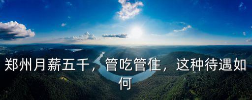 鄭州月薪五千，管吃管住，這種待遇如何