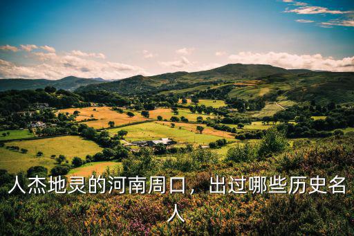 人杰地靈的河南周口，出過哪些歷史名人