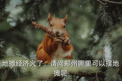 地攤經濟火了，請問鄭州哪里可以擺地攤呢