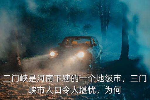 現在的三門峽市區有多少人口,三門峽市人口令人堪憂