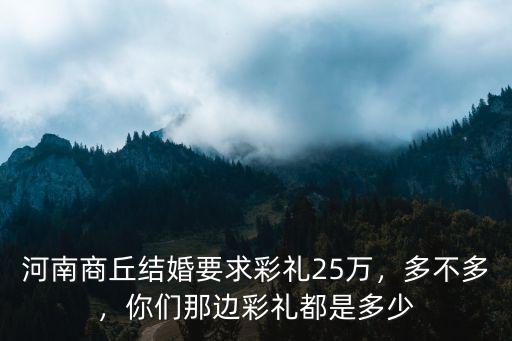 河南商丘結婚要求彩禮25萬，多不多，你們那邊彩禮都是多少