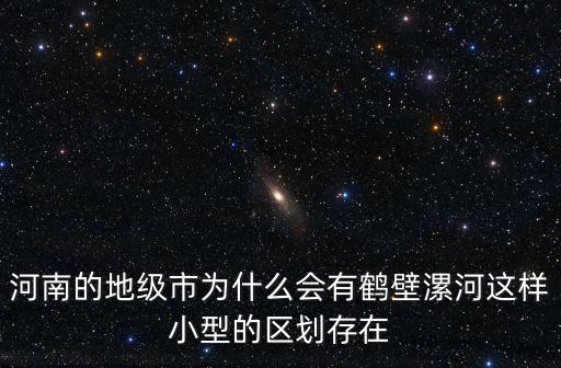 河南的地級市為什么會有鶴壁漯河這樣小型的區(qū)劃存在
