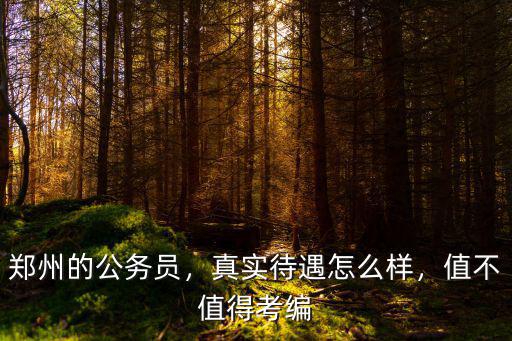 鄭州的公務員，真實待遇怎么樣，值不值得考編