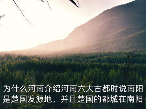 為什么河南介紹河南六大古都時說南陽是楚國發源地，并且楚國的都城在南陽