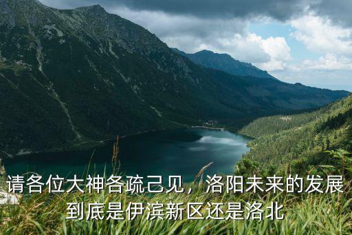 請各位大神各疏己見，洛陽未來的發展到底是伊濱新區還是洛北