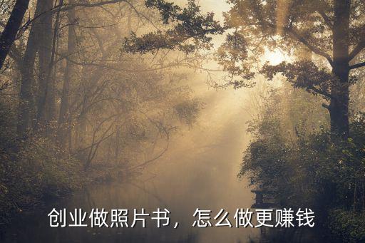 創(chuàng)業(yè)做照片書，怎么做更賺錢