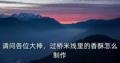 請問各位大神，過橋米線里的香酥怎么制作
