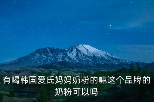 有喝韓國愛氏媽媽奶粉的嘛這個品牌的奶粉可以嗎