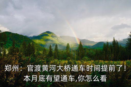 鄭州：官渡黃河大橋通車時間提前了！本月底有望通車,你怎么看