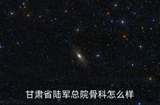 商丘中醫院看骨科怎么樣,甘肅省陸軍總院骨科怎么樣