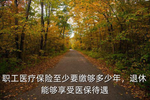 職工醫(yī)療保險至少要繳夠多少年，退休能夠享受醫(yī)保待遇