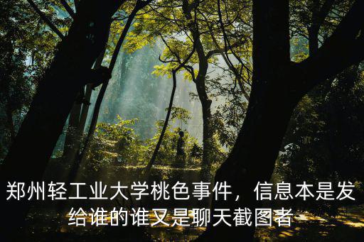 鄭州輕工業大學桃色事件，信息本是發給誰的誰又是聊天截圖者