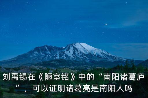 劉禹錫在《陋室銘》中的“南陽諸葛廬”，可以證明諸葛亮是南陽人嗎