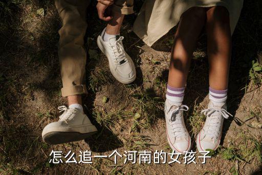 怎么追一個河南的女孩子
