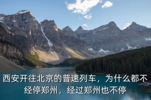西安開往北京的普速列車，為什么都不經停鄭州，經過鄭州也不停